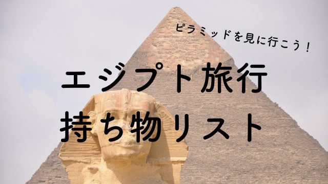 持っていって良かった！エジプト旅行に行く前に必ず準備したい「必須持ち物リスト」